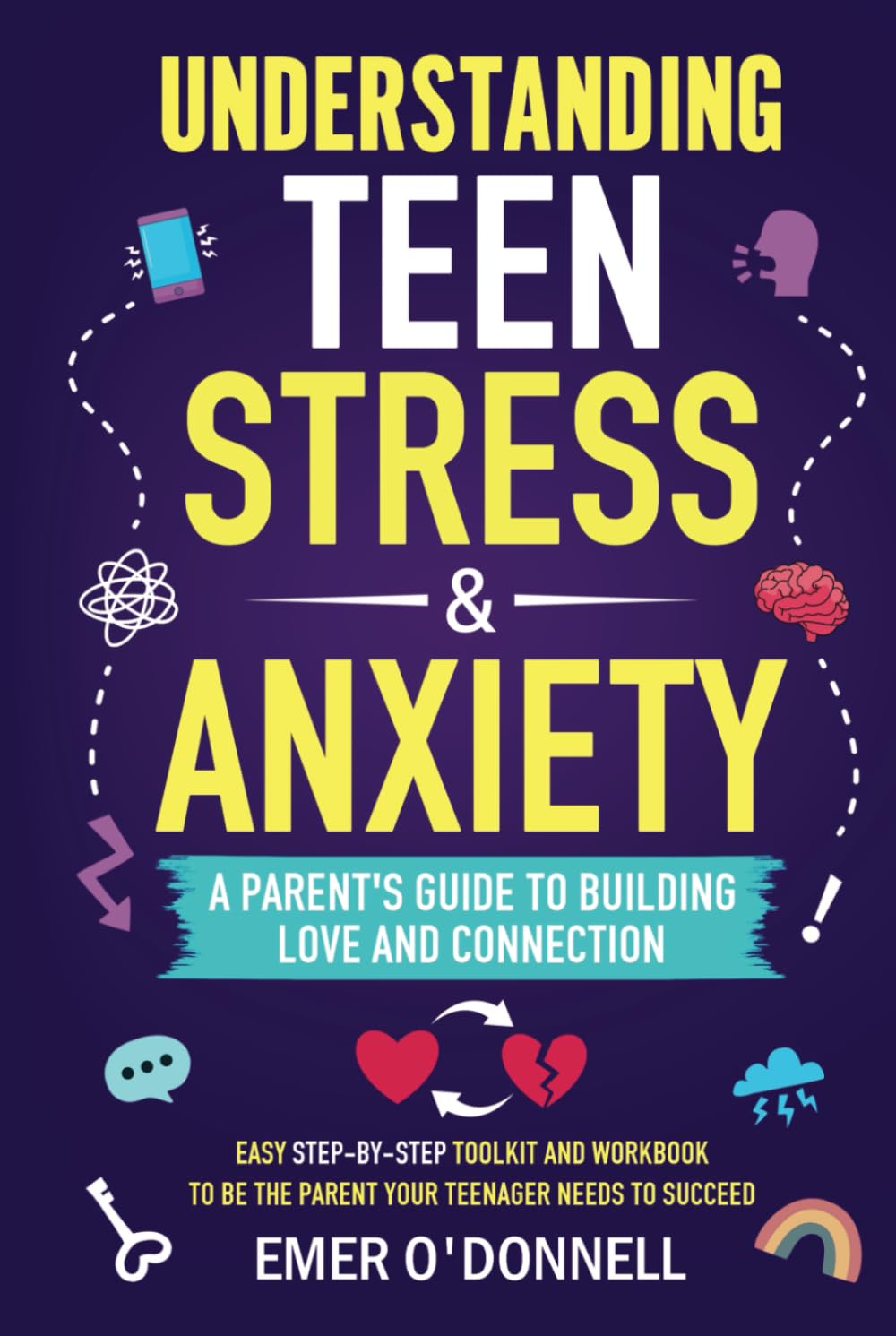 Understanding Teen Stress & Anxiety: A Parent's Guide to Building Love And Connection: Easy Step-By-Step Toolkit And Workbook To Be The Parent Your Teenager Needs To Succeed