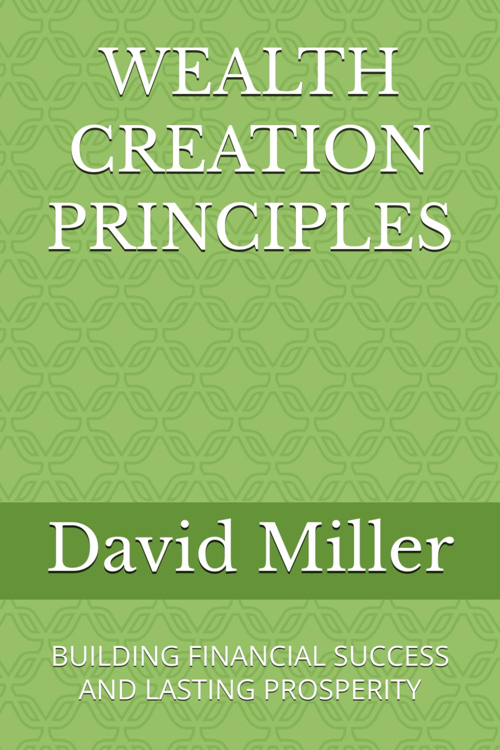 WEALTH CREATION PRINCIPLES: BUILDING FINANCIAL SUCCESS AND LASTING PROSPERITY