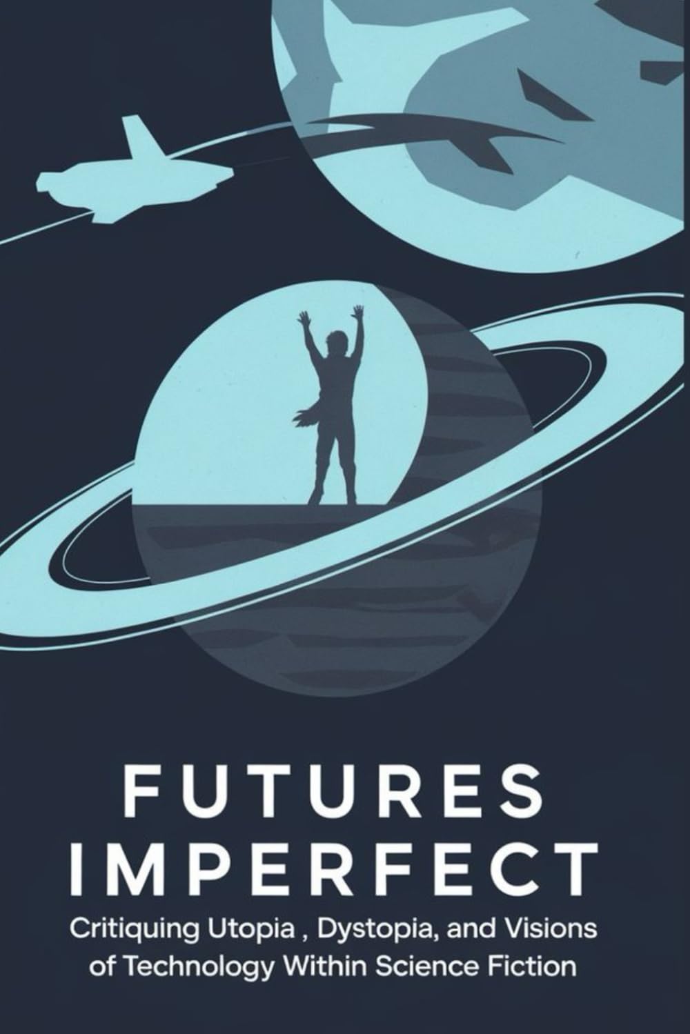 Futures Imperfect: Critiquing Utopia, Dystopia, and Visions of Technology Within Science Fiction