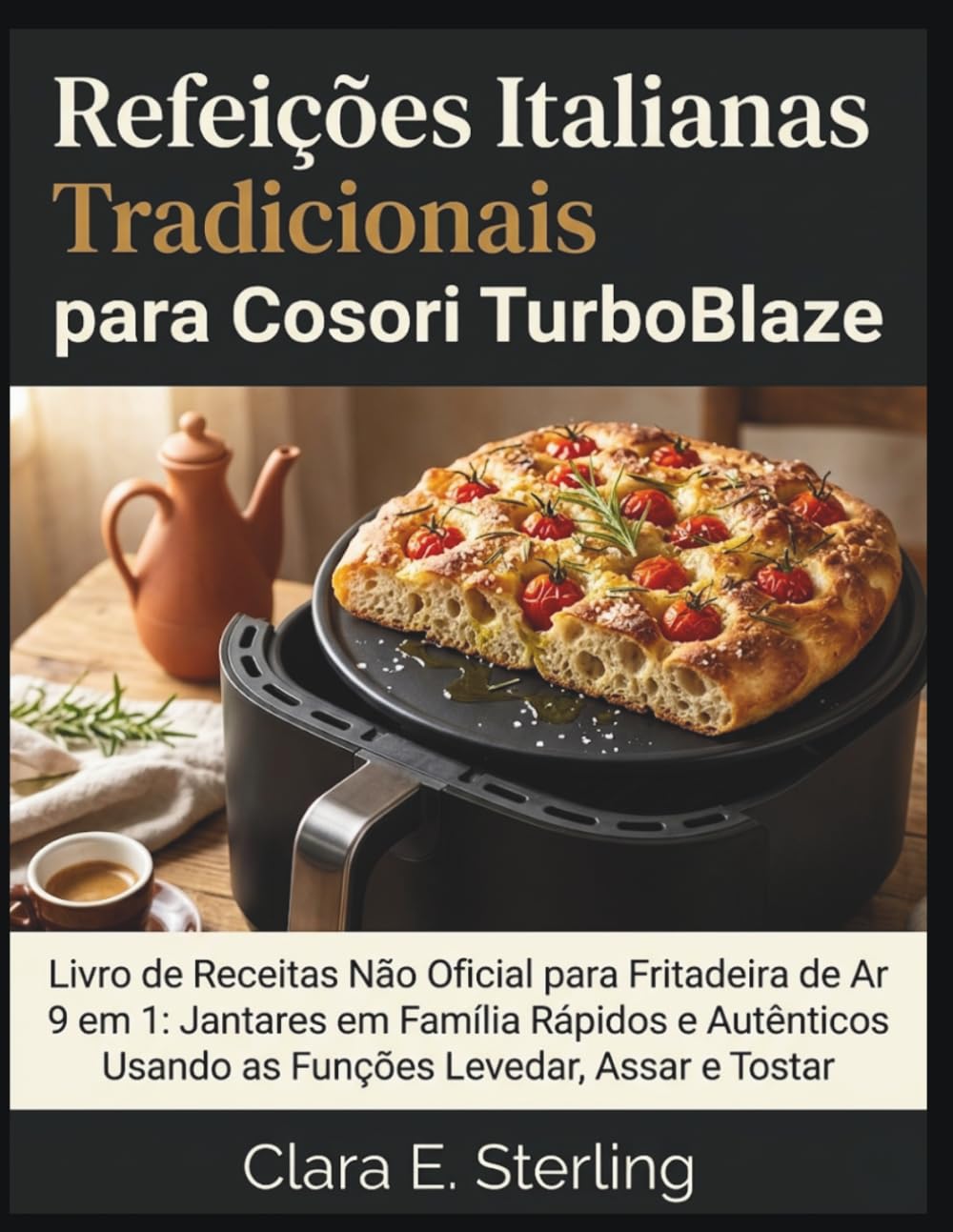 Refeições Italianas Tradicionais para Cosori TurboBlaze: Livro de Receitas Não Oficial para Fritadeira de Ar 9 em 1: Jantares em Família Rápidos e Autênticos Usando as Funções Levedar, Assar e Tostar