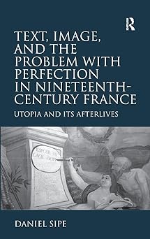 Text, Image, and the Problem with Perfection in Nineteenth-Century France: Utopia and Its Afterlives Text, Image, and the Problem with Perfection in Nineteenth-Century France: Utopia and Its Afterlives book cover