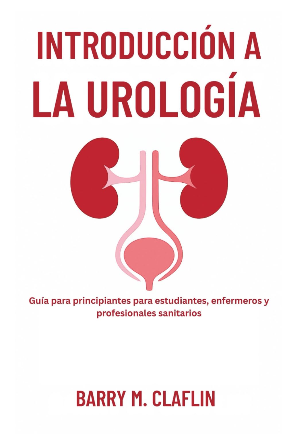INTRODUCCIÓN A LA UROLOGÍA: Guía para principiantes para estudiantes, enfermeros y profesionales sanitarios