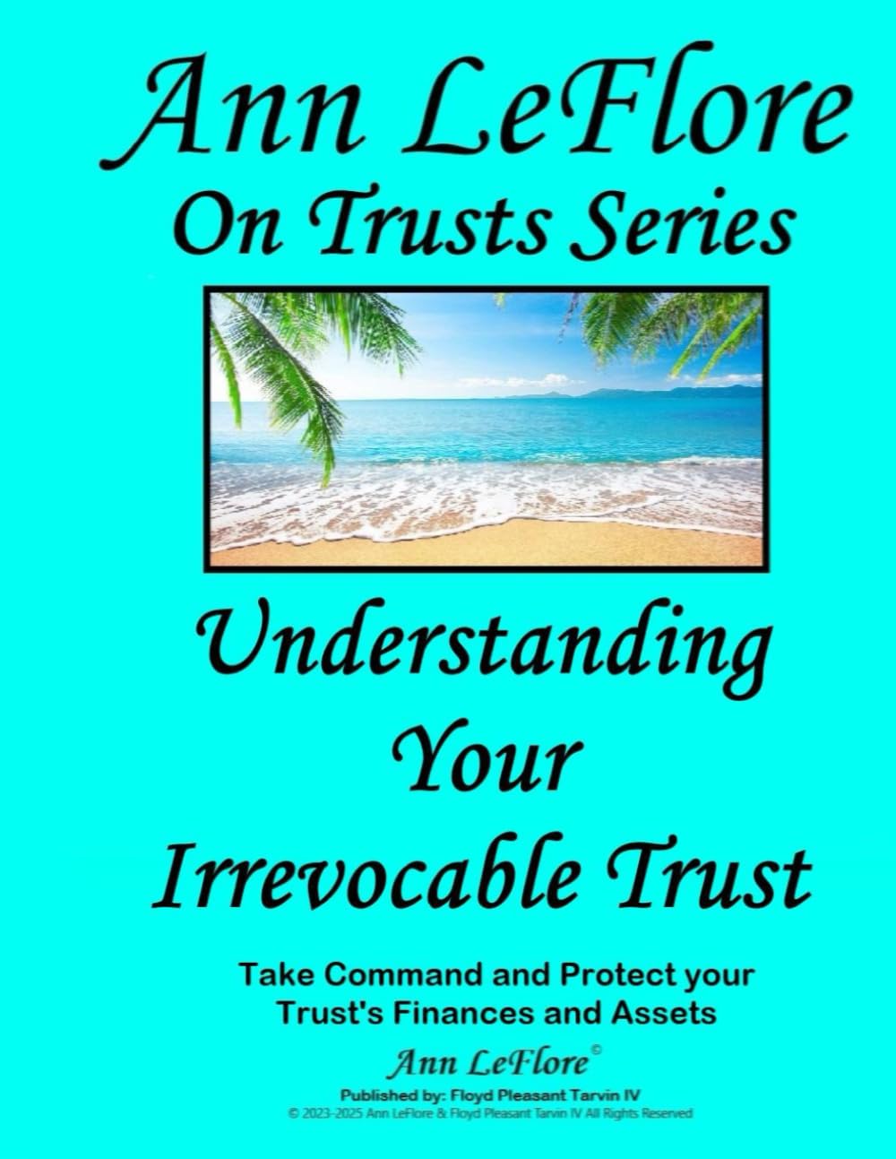 Understanding Your Irrevocable Trust: Protecting the Private, Personal & Real Property Assets in Trusts (Ann LeFlore - On Trusts Series)