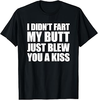 I Didn't Fart My Butt Blew You A Kiss T-Shirt