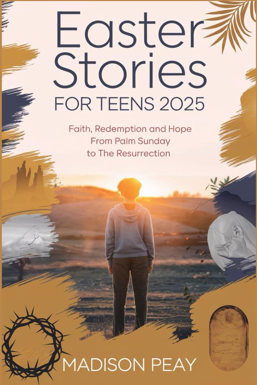 Easter Stories for Teens 2025: Faith, Redemption, and Hope from Palm Sunday to the Resurrection