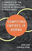 Competing Empires in Burma: A Chronicle of the China-Burma-India Theater of Operations in World War 2