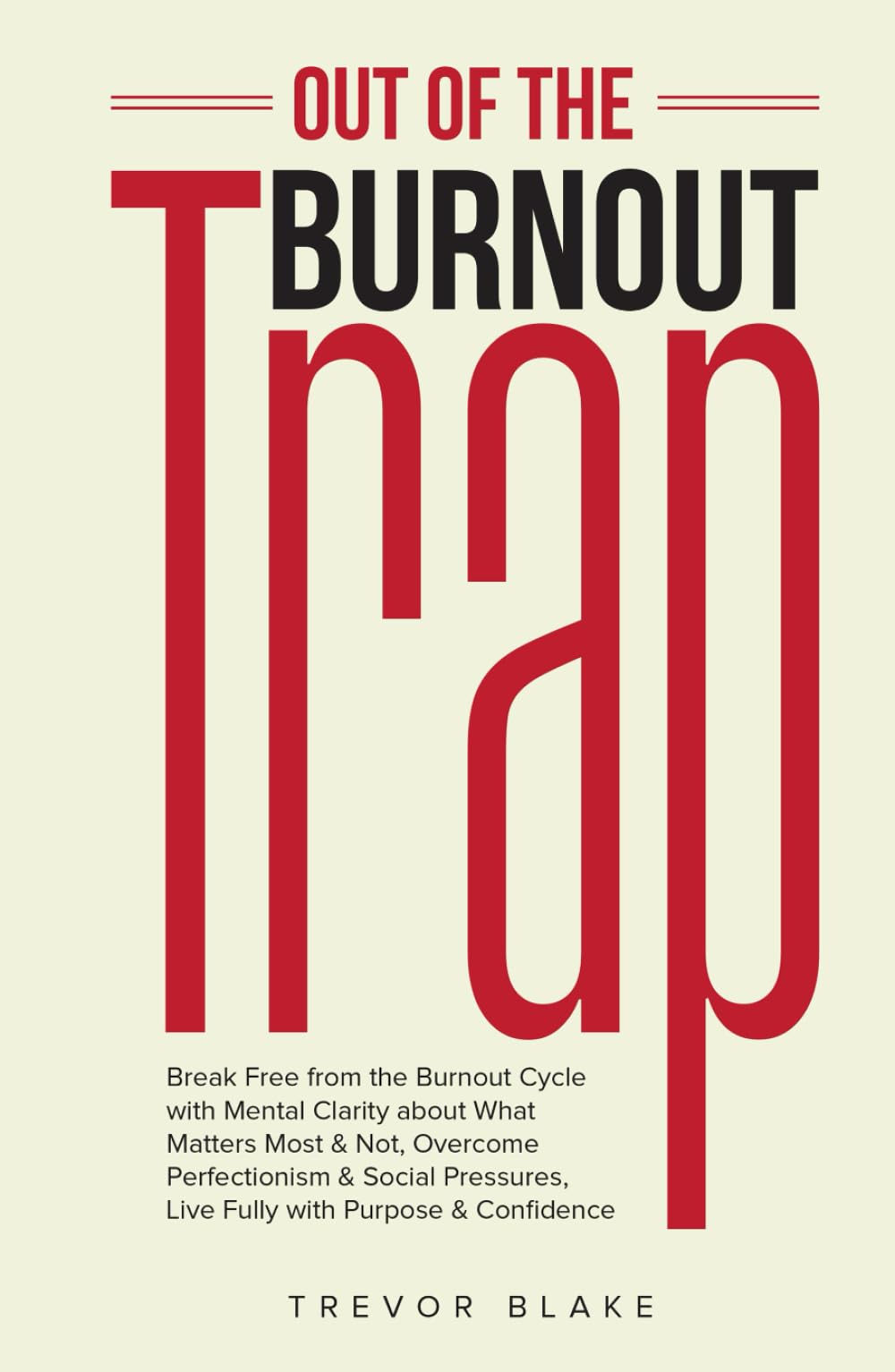 Out of the Burnout Trap: Break Free from the Burnout Cycle with Mental Clarity about What Matters Most & Not, Overcome Perfectionism & Social Pressures, Live Fully with Purpose & Confidence