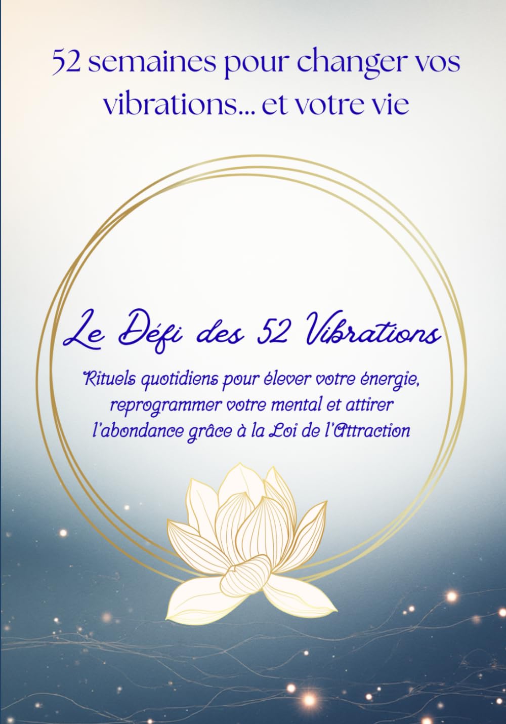 Le Défi des 52 Vibrations: Rituels quotidiens pour élever votre énergie, reprogrammer votre mental et attirer l'abondance grâce à la Loi de l'attraction