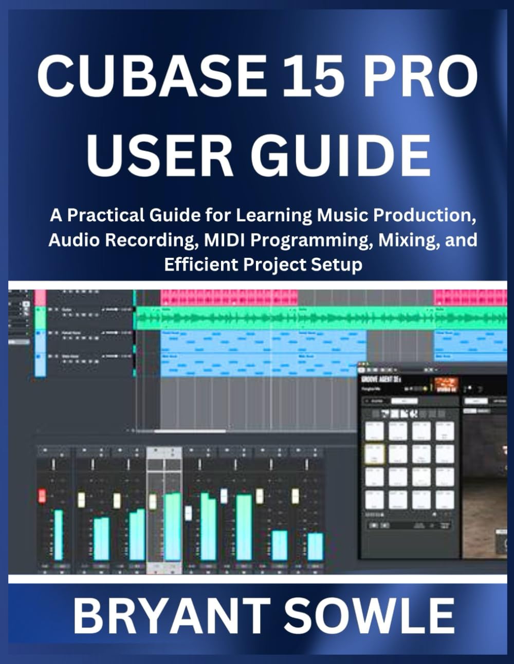 CUBASE 15 PRO USER GUIDE: A Practical Guide for Learning Music Production, Audio Recording, MIDI Programming, Mixing, and Efficient Project Setup      Paperback – Large Print, January 26, 2026