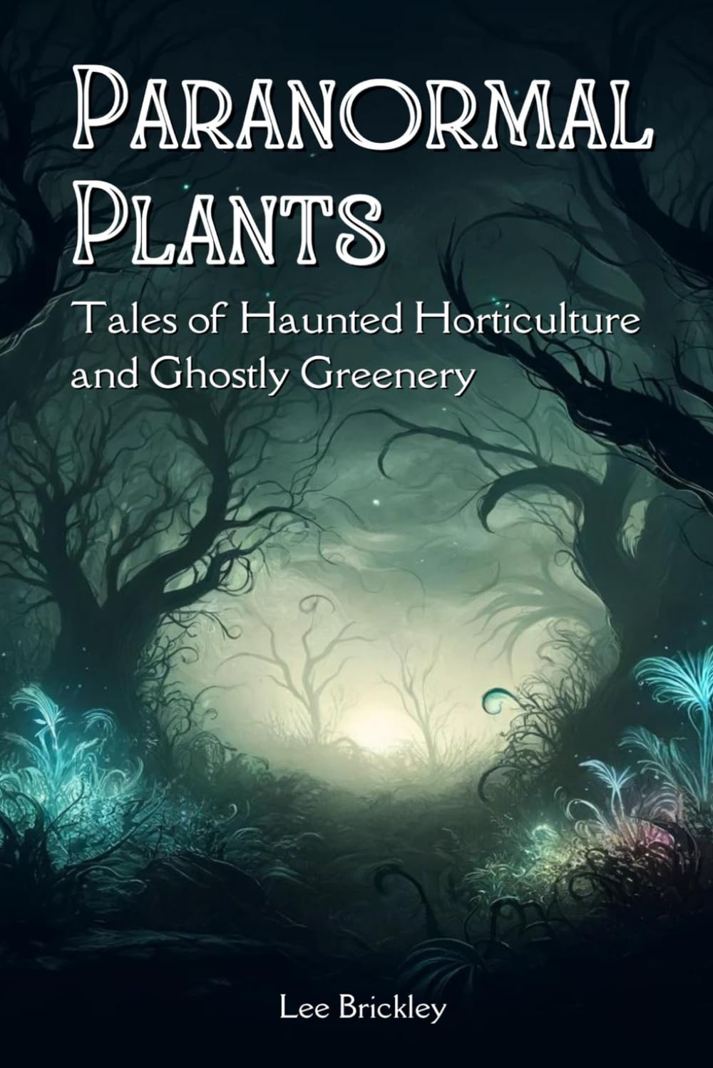 Paranormal Plants: Tales of Haunted Horticulture and Ghostly Greenery (Lee Brickley's Paranormal X-Files)