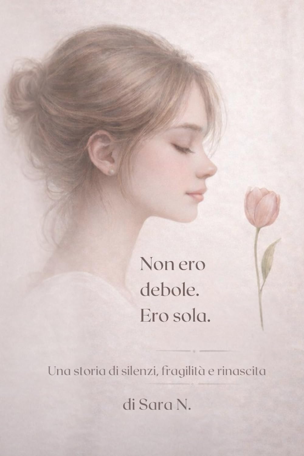 Non ero debole. Ero sola.: Un viaggio nella fragilità, nel silenzio e nella rinascita