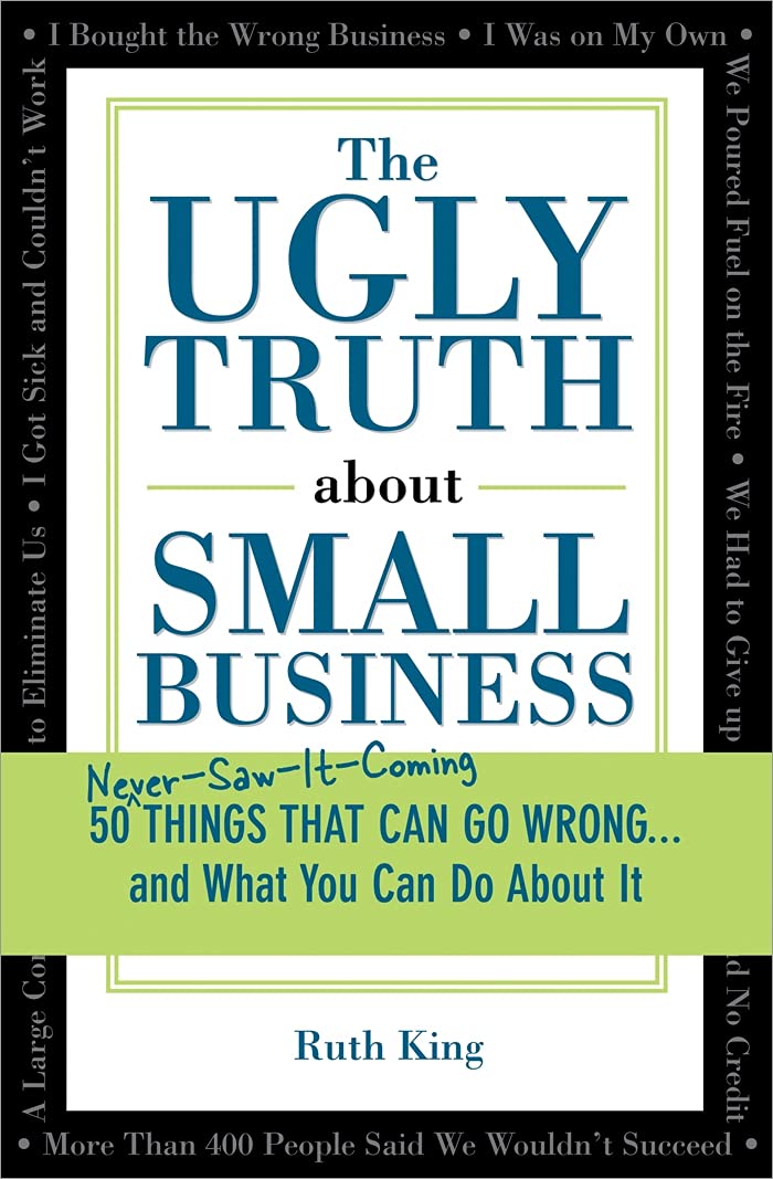 The Ugly Truth about Small Business: 50 (Never-Saw-It-Coming) Things That Can Go Wrong...and What You Can Do about It