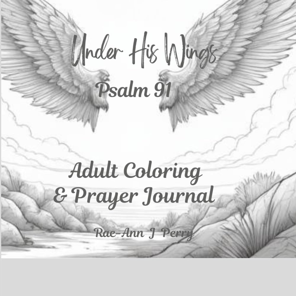 “Under His Wings: A Psalm 91 Adult Coloring Book & Prayer Journal”: A Peace-Filled Journey of Protection, Trust, and Rest in God