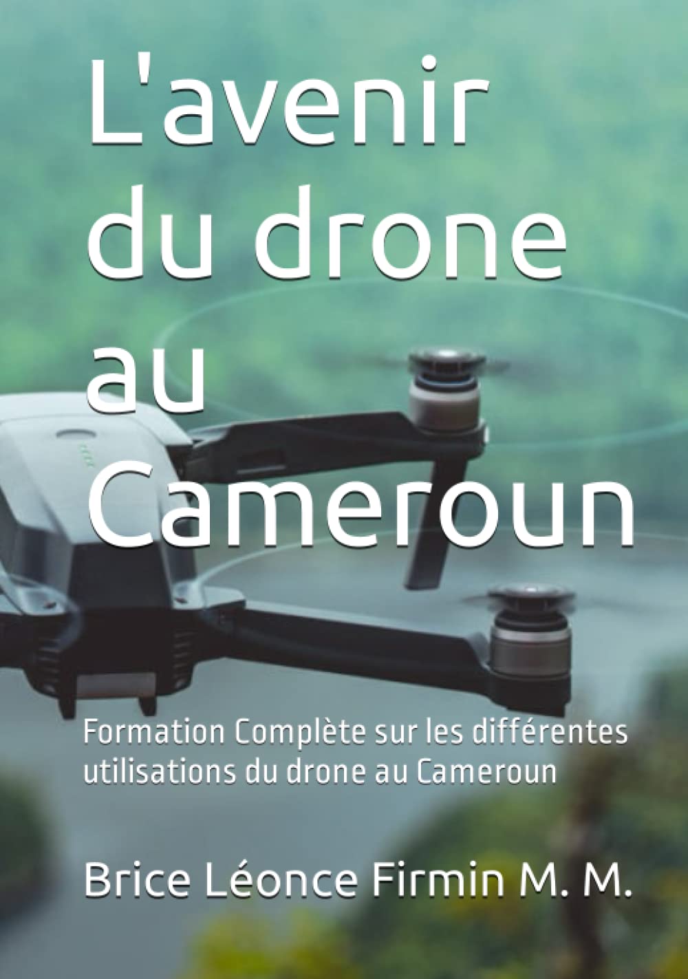 L'avenir du drone au Cameroun: Formation Complète sur les différentes utilisations du drone au Cameroun (Les Livres de légende) (French Edition)