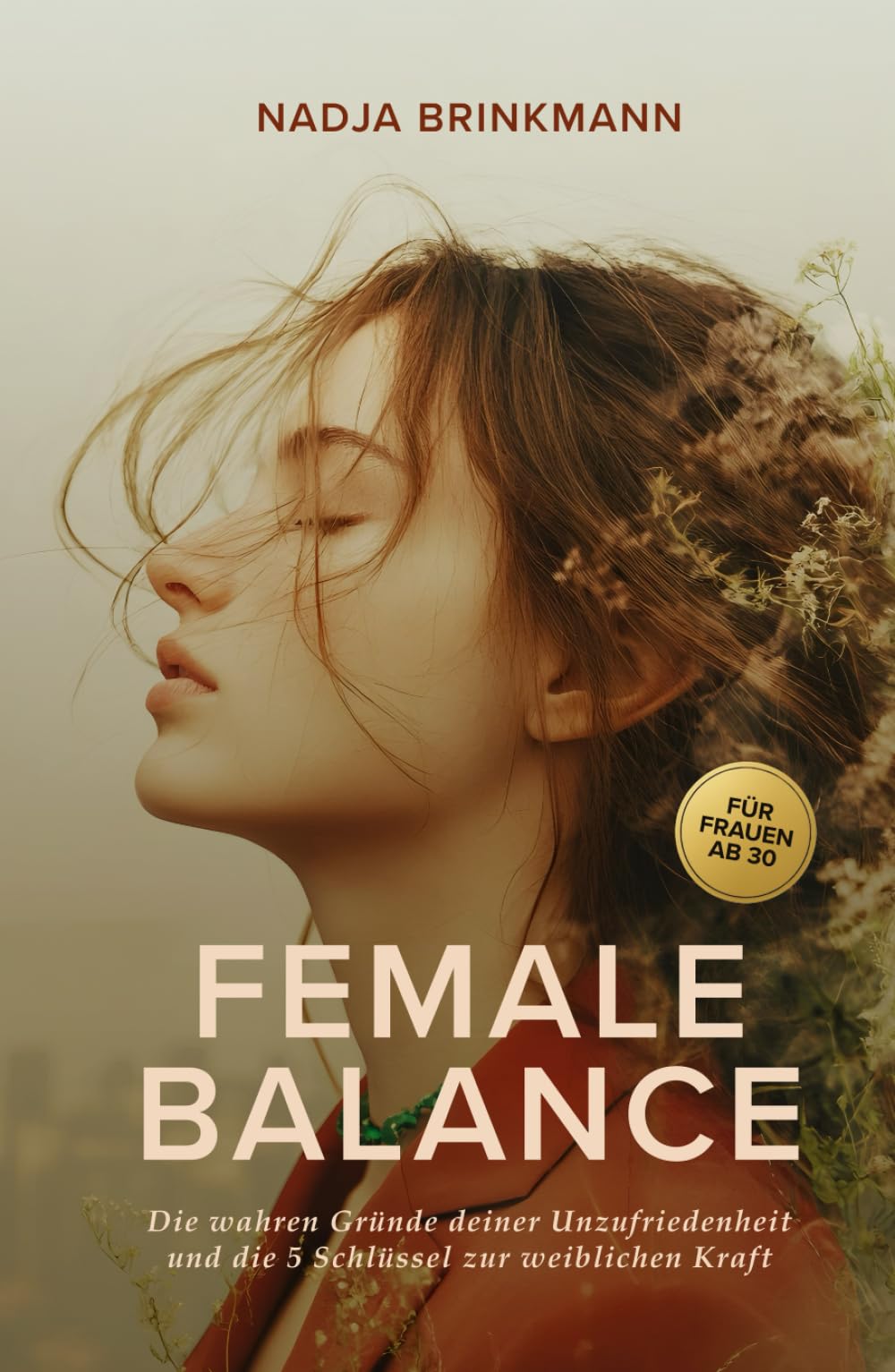 Female Balance: Die wahren Gründe deiner Unzufriedenheit und die 5 Schlüssel zur weiblichen Stärke