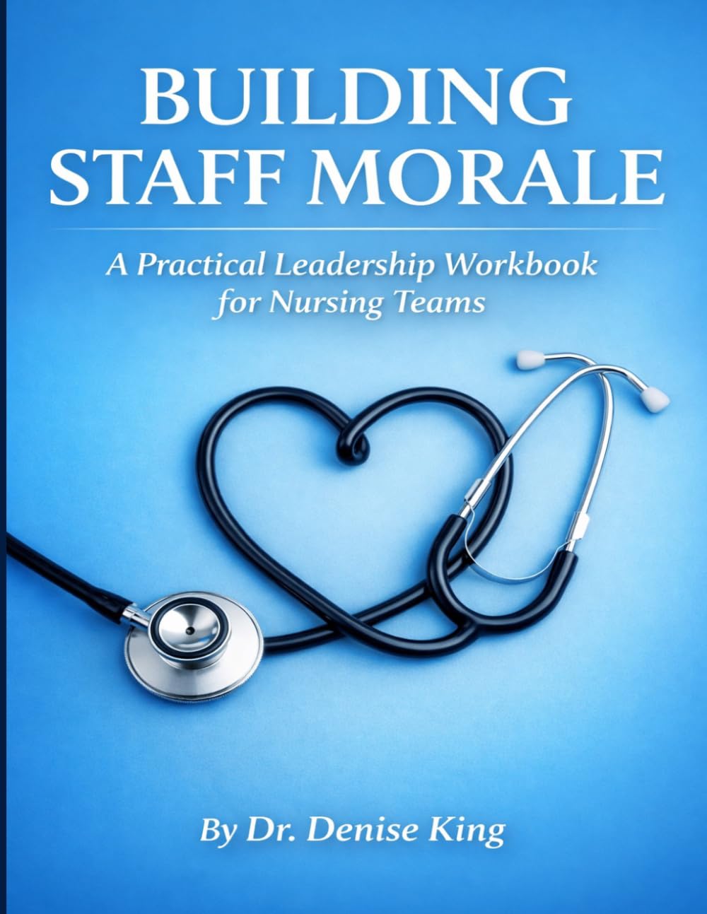 Building Staff Morale: A Practical Leadership Workbook for Nursing Teams