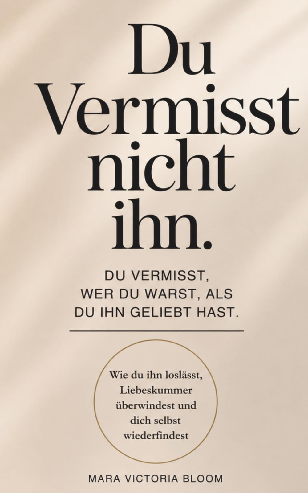 Du vermisst nicht ihn.: Du vermisst, wer du warst, als du ihn geliebt hast. – Wie du ihn loslässt, Liebeskummer überwindest und dich selbst wiederfindest