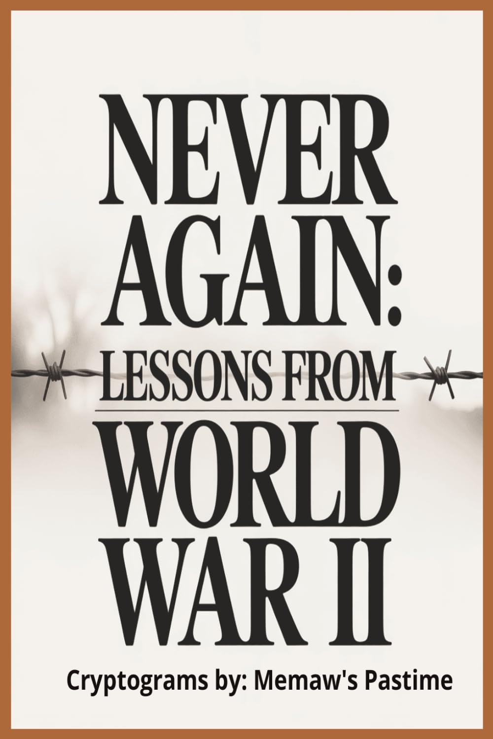 Never Again: Lessons from World War II: 150 Cryptogram Puzzles on the Dangers of Dictatorship and the Power of Courage