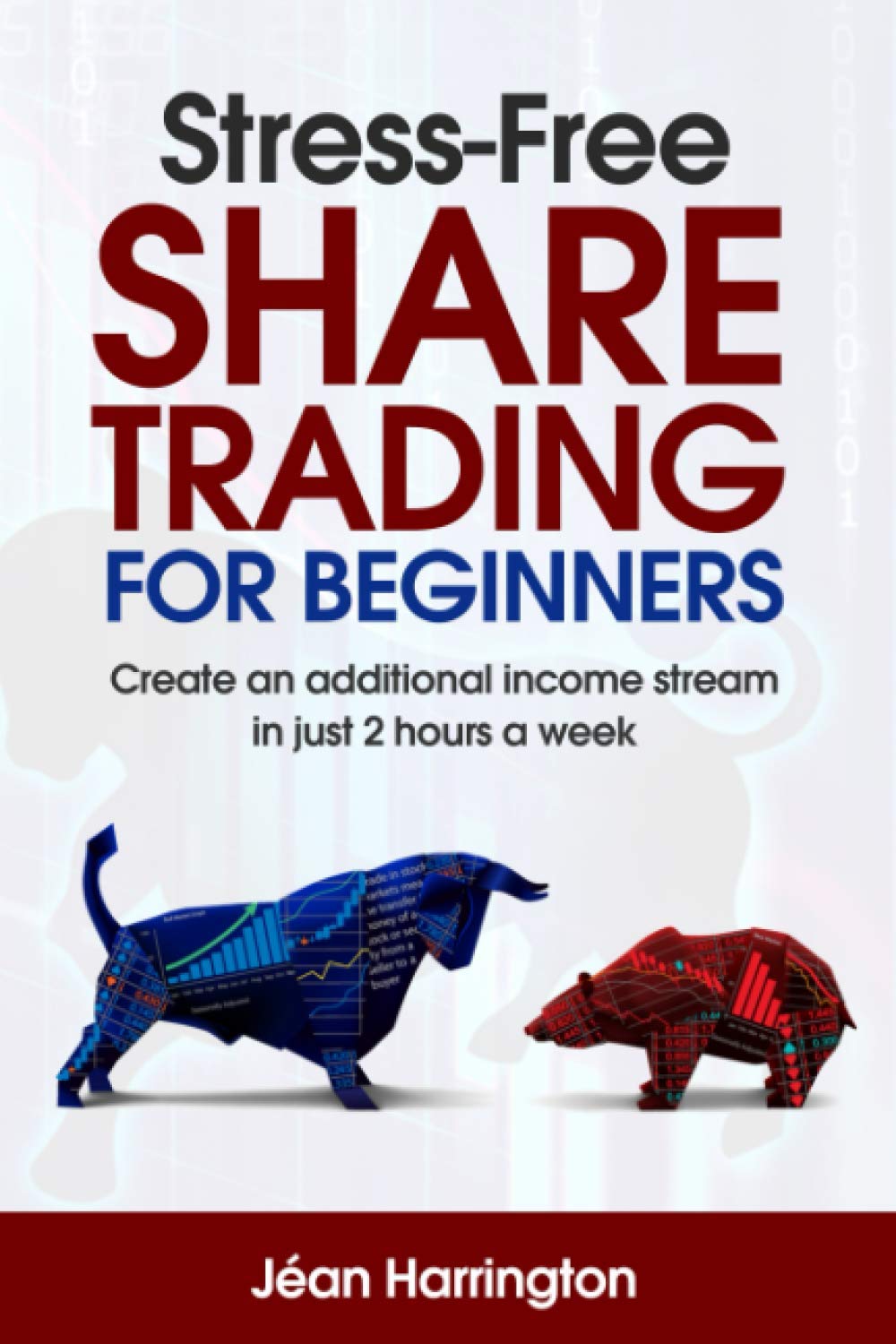 Stress-Free SHARE TRADING FOR BEGINNERS: Create an additional income stream in just 2 hours a week