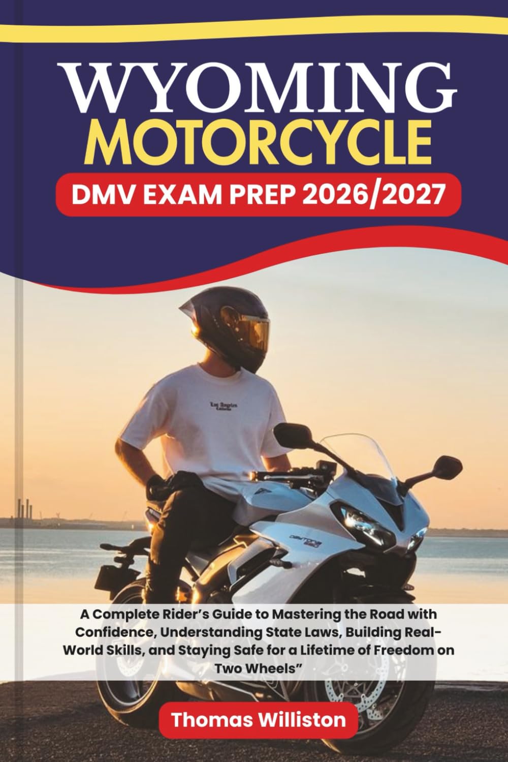 WYOMING Motorcycle DMV EXAM PREP 2026/2027: A Complete Rider’s Guide to Mastering the Road with Confidence, Understanding State Laws, Building ... Safe for a Lifetime of Freedom on Two Wheels”