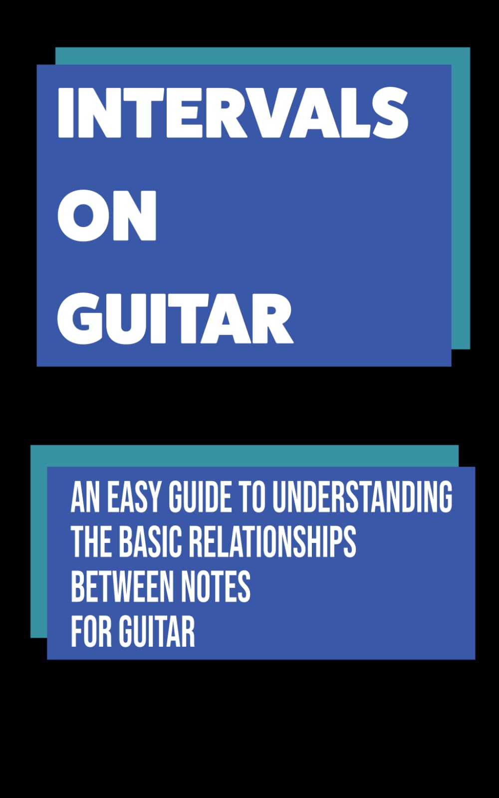 Intervals on Guitar: An Easy Guide to Understanding the Basic Relationships Between Notes for Guitar