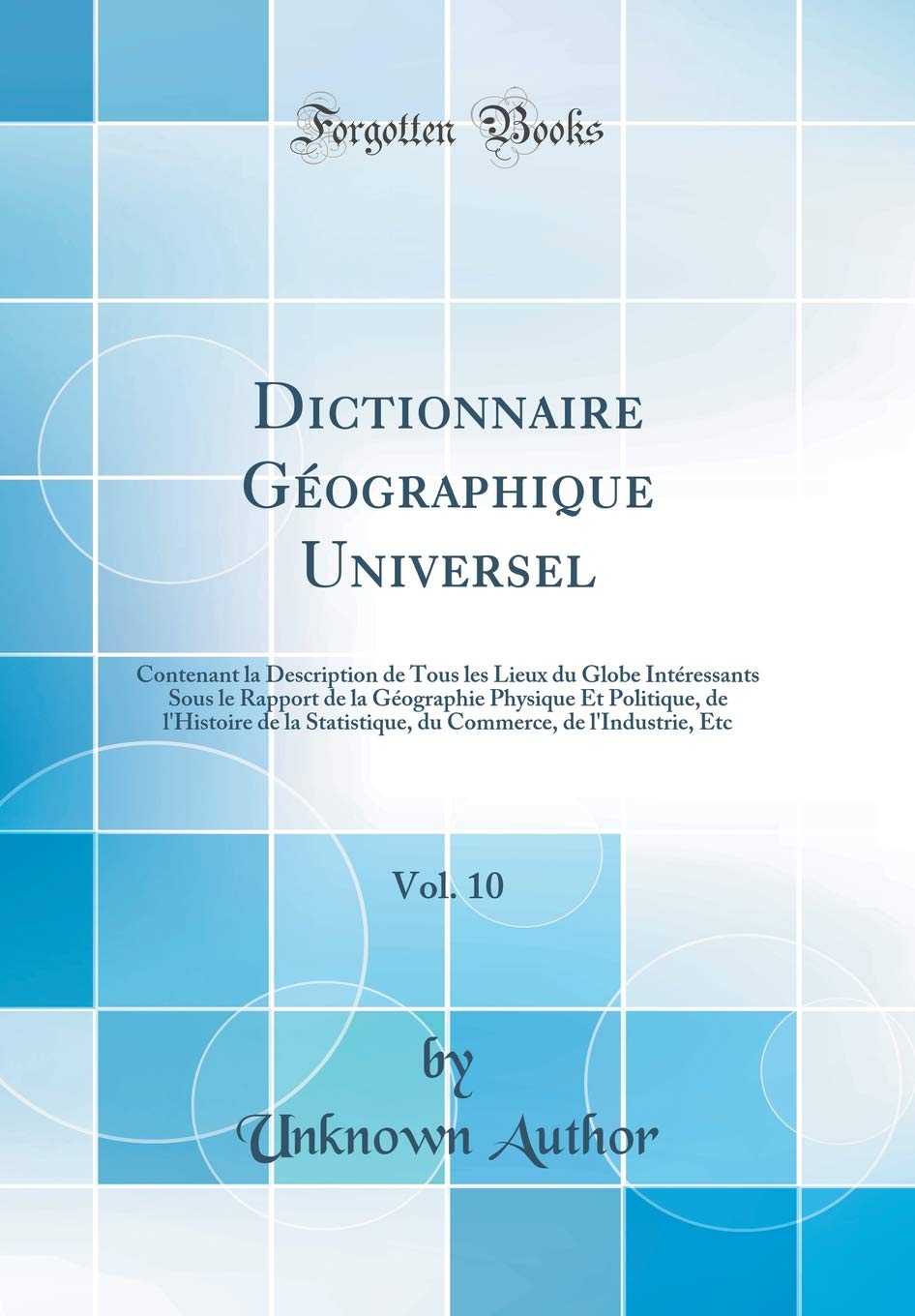 Dictionnaire Géographique Universel, Vol. 10: Contenant la Description de Tous les Lieux du Globe Intéressants Sous le Rapport de la Géographie ... de l'Industrie, Etc (Classic Reprint)