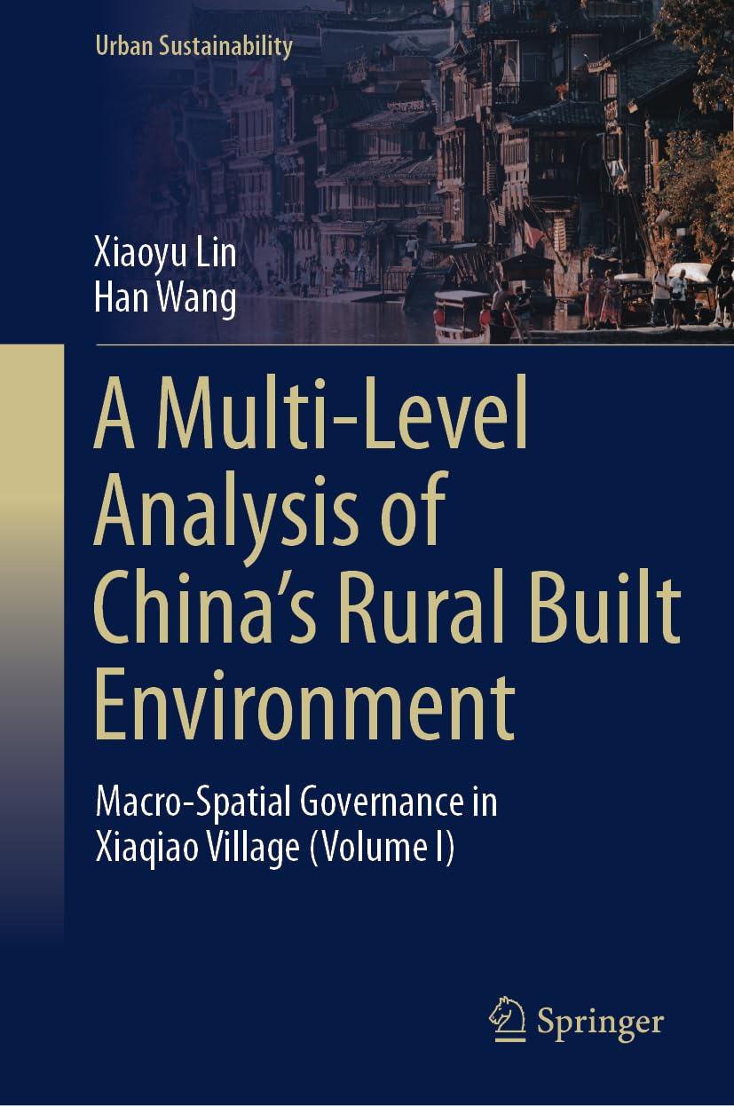 A Multi-Level Analysis of China’s Rural Built Environment: Macro-Spatial Governance in Xiaqiao Village (Volume I) (Urban Sustainability)