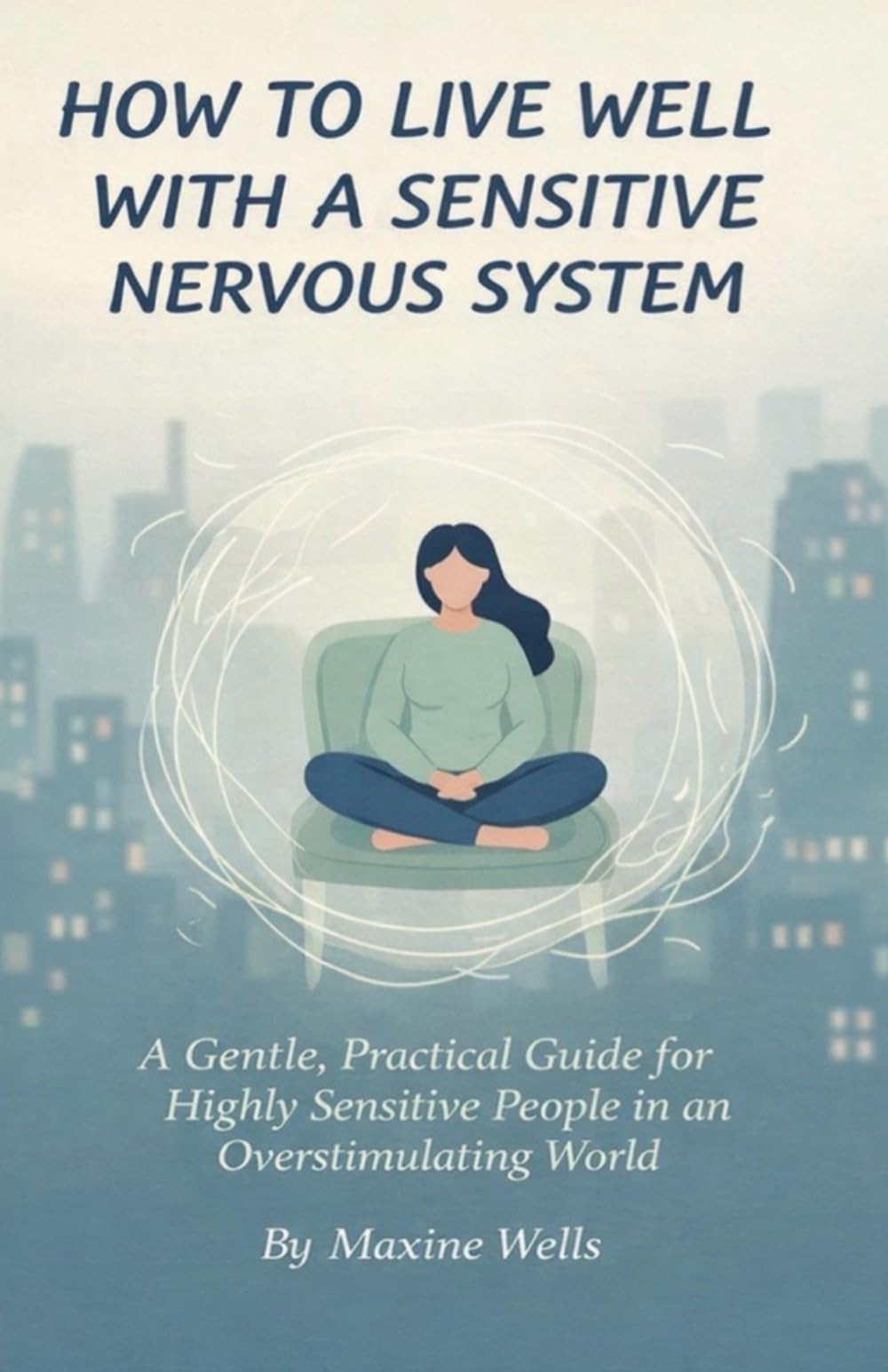 How to Live Well With a Sensitive Nervous System: A Gentle, Practical Guide for Highly Sensitive People in an Overstimulating World