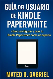 Guía del Usuario de Kindle Paperwhite: Cómo configurar y utilizar el Kindle Paperwhite como un experto
