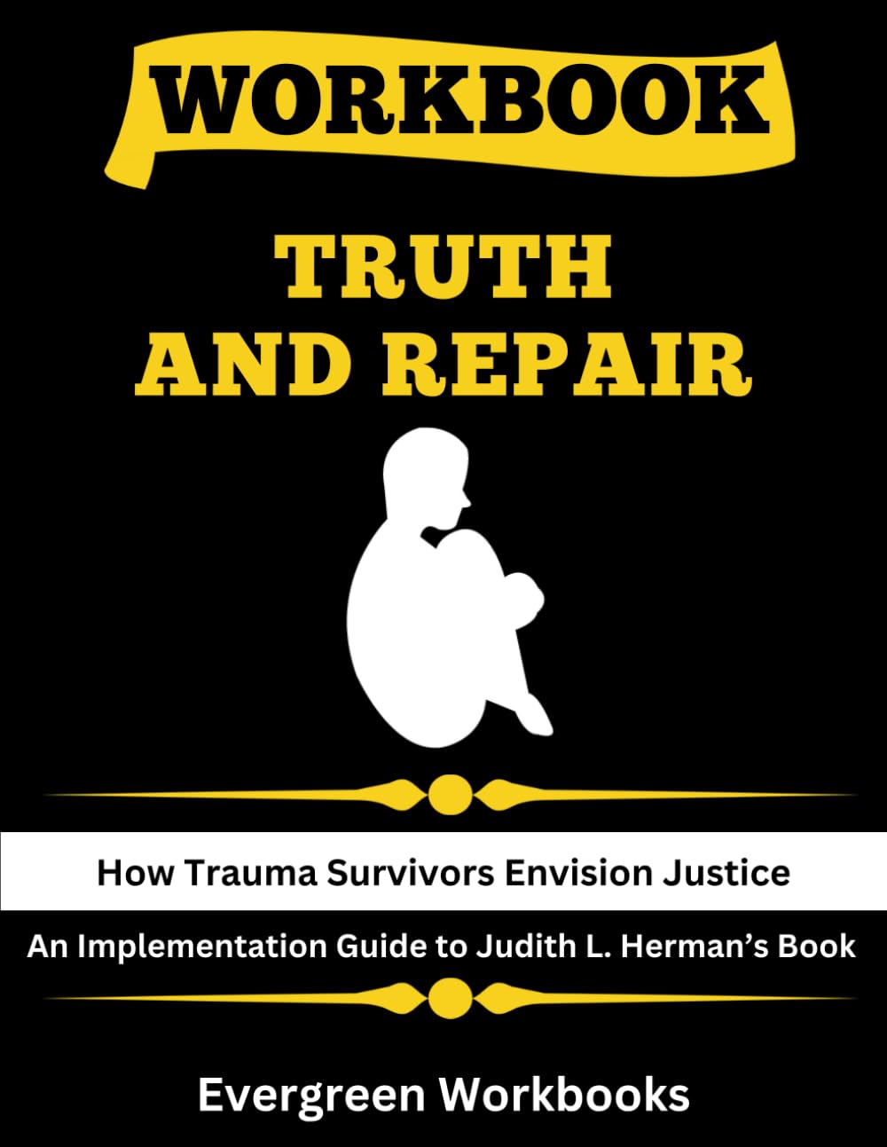 Workbook: Truth and Repair: An Implementation Guide to Judith Lewis Herman’s Book: How Trauma Survivors Envision Justice