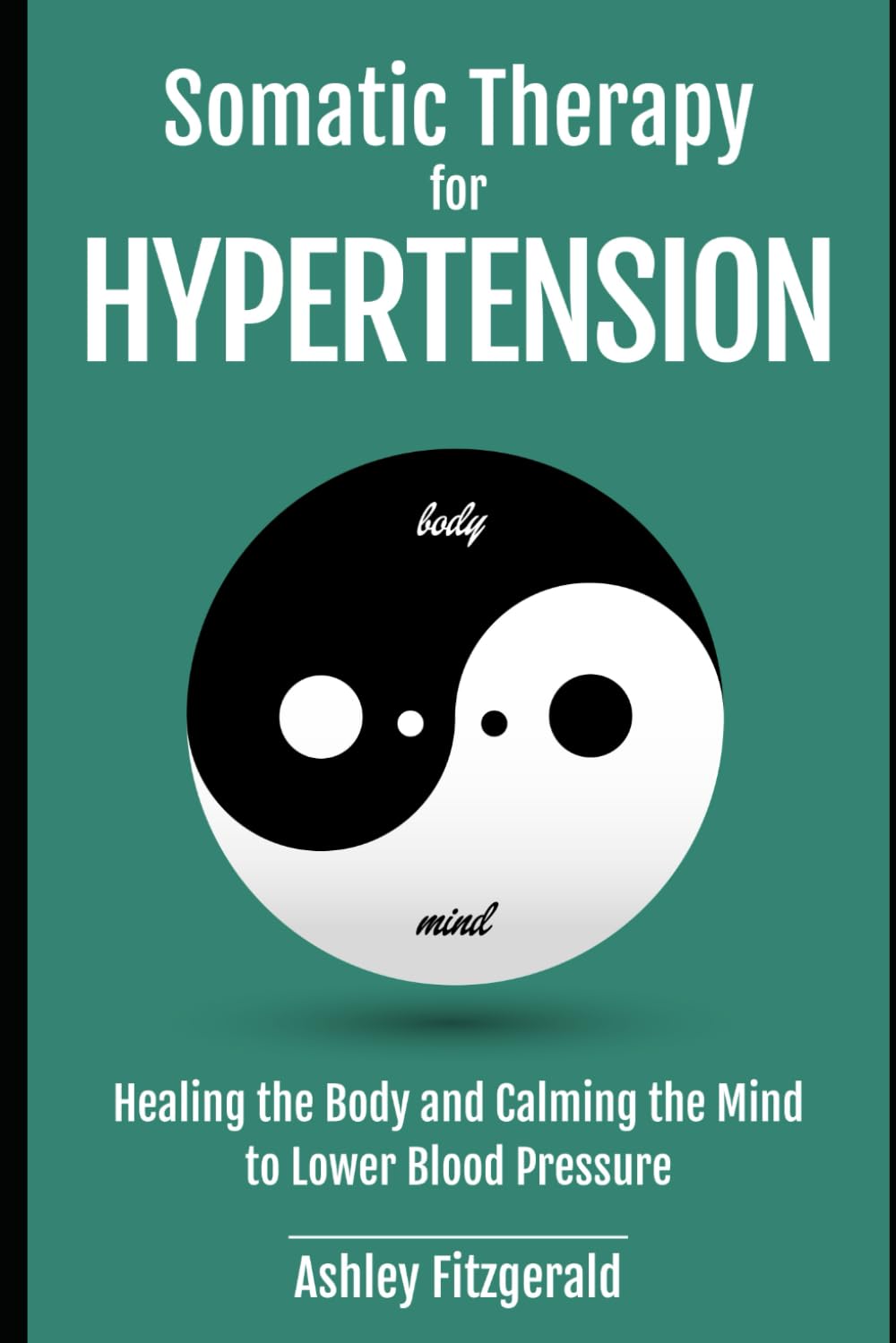 SOMATIC THERAPY FOR HYPERTENSION. Healing the Body and Calming the Mind to Lower Blood Pressure: Somatic Practices for Cardiovascular Health. (SOMATIC THERAPY: A Journey of Healing and Growth)