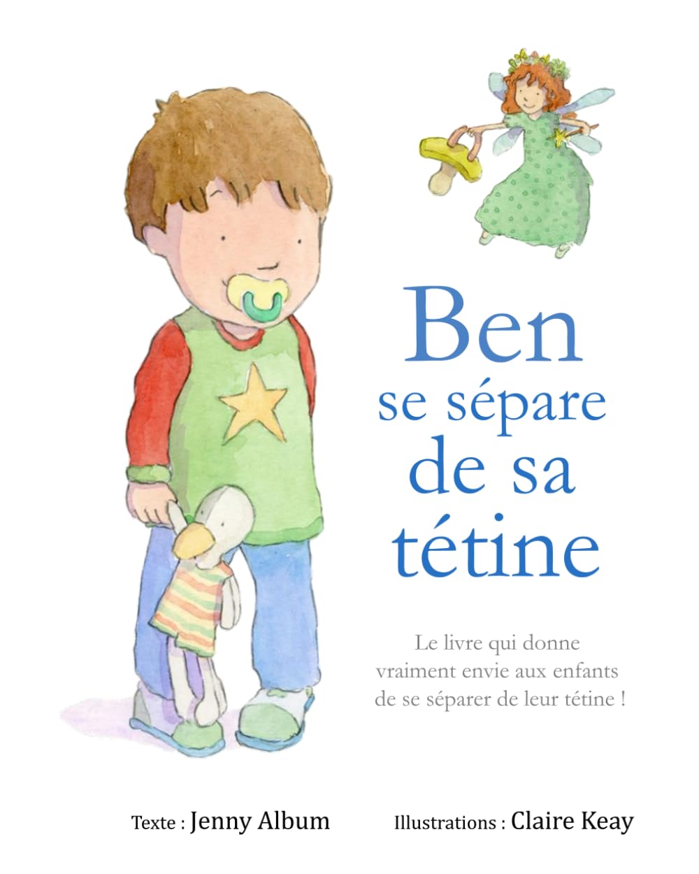 Ben se sépare de sa tétine: Le livre qui donne vraiment envie aux enfants de se séparer de leur tétine !