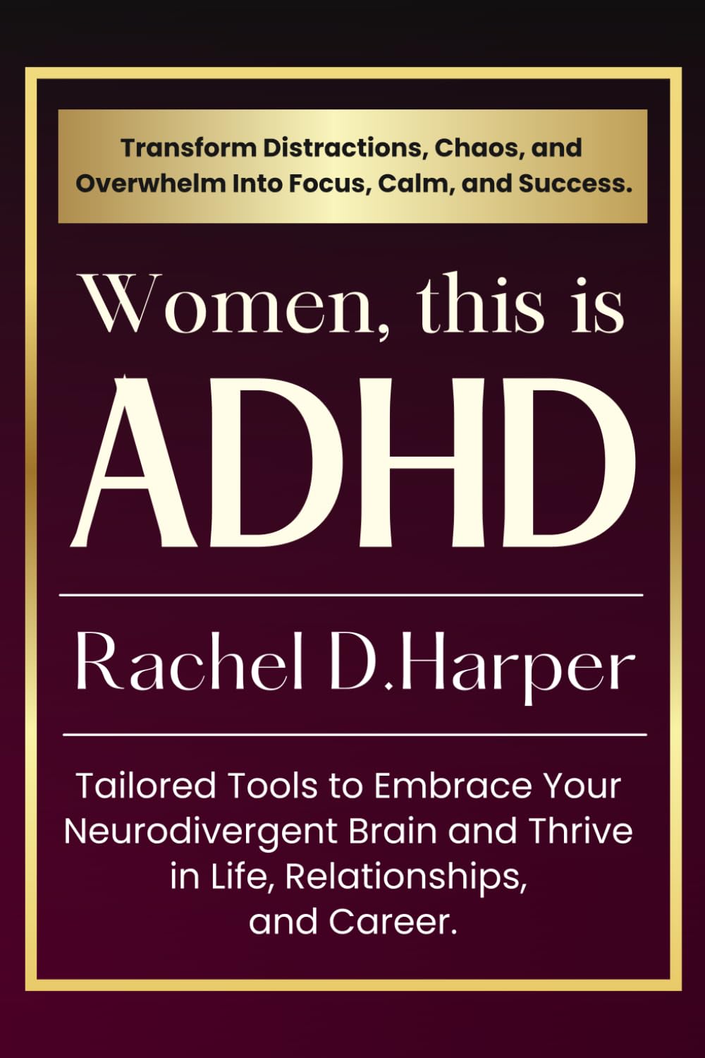Women, This is ADHD!: Transform Distractions, Chaos, and Overwhelm Into Focus, Calm, and Success. Tailored Tools to Embrace Your Neurodivergent Brain and Thrive in Life, Relationships, and Career.