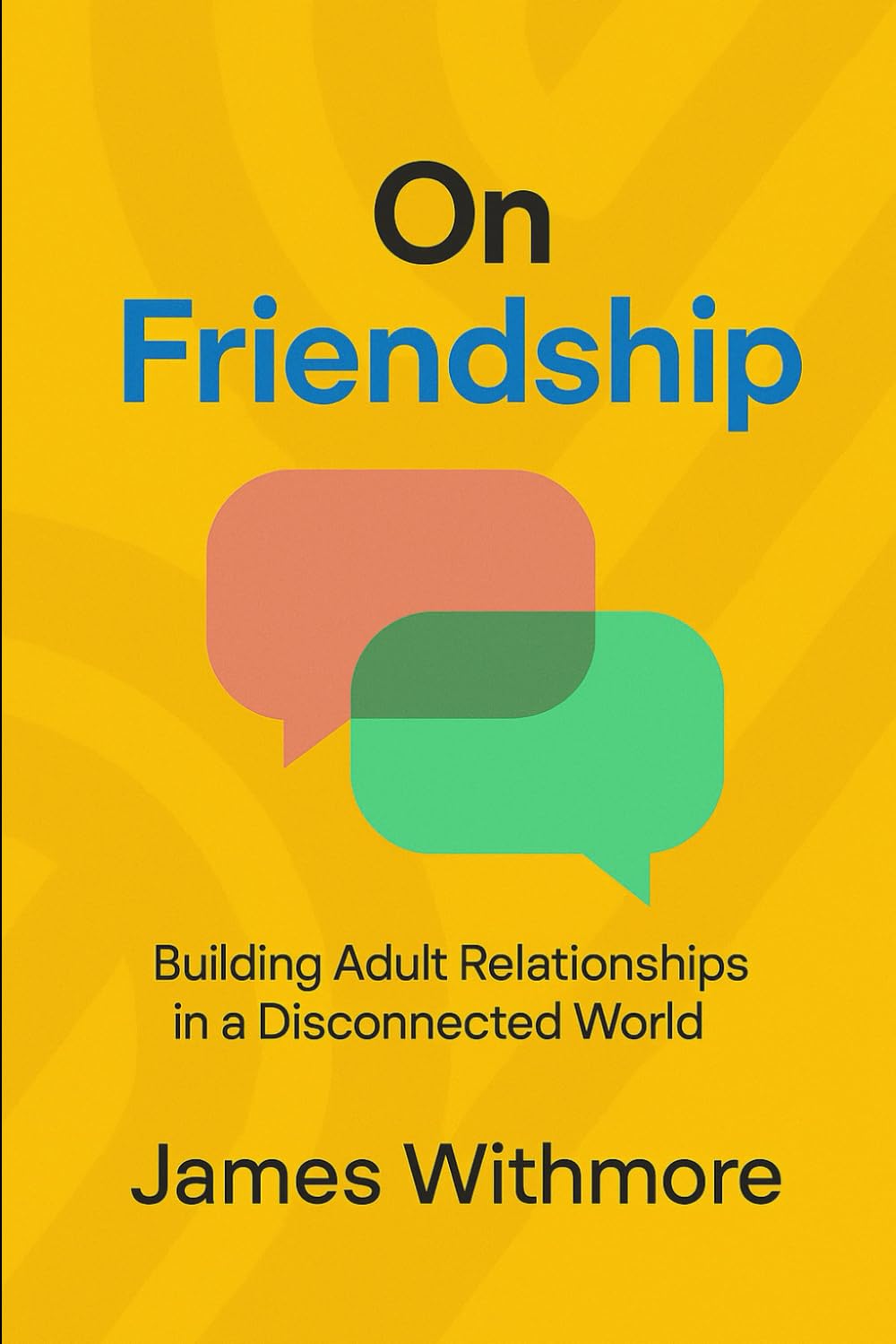 On Friendship: Building Adult Relationships in a Disconnected World