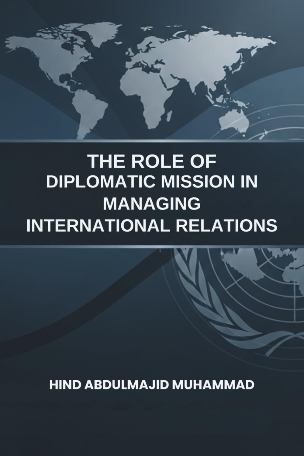 The Role of Diplomatic Missions in Managing International Relations: A dissertation submitted in fulfilment of the requirements for the Professional Ph.D. in Diplomatic Relations and International La
