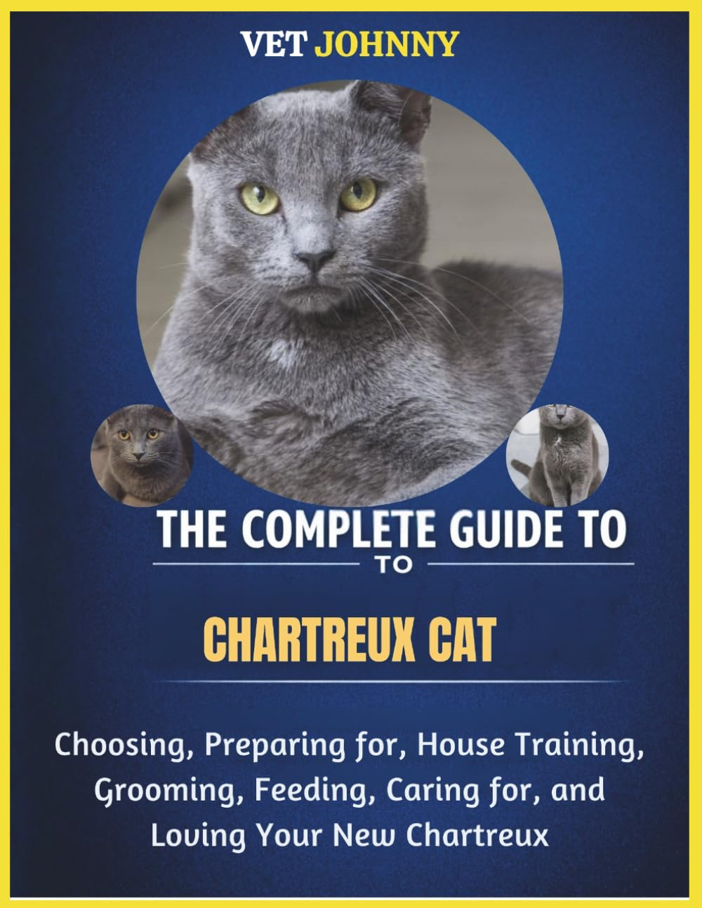 THE COMPLETE GUIDE TO CHARTREUX CAT: CHOOSING, PREPARING FOR, HOUSE TRAINING, GROOMING, FEEDING, CARING FOR AND LOVING YOUR NEW CHARTREUX