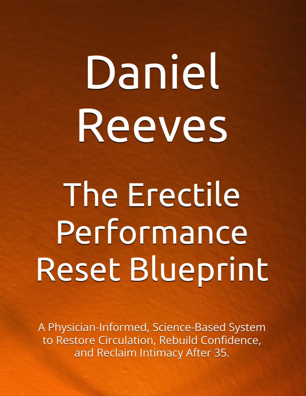 The Erectile Performance Reset Blueprint: A Physician-Informed, Science-Based System to Restore Circulation, Rebuild Confidence, and Reclaim Intimacy After 35.