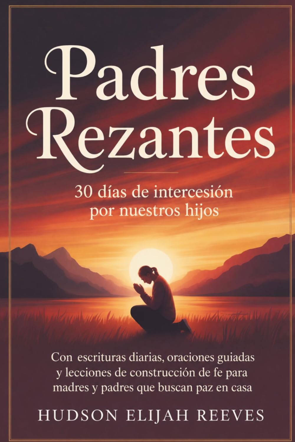 Padres Rezantes: 30 días de intercesión por nuestros hijos Con escrituras diarias, oraciones guiadas y lecciones de construcción de fe para madres y padres que buscan paz en casa