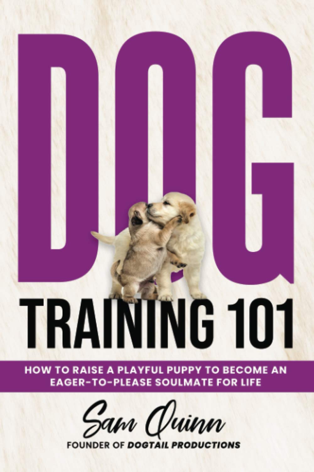 Dog Training 101: How To Raise a Playful Puppy To Become an Eager-To-Please Soulmate For Life
