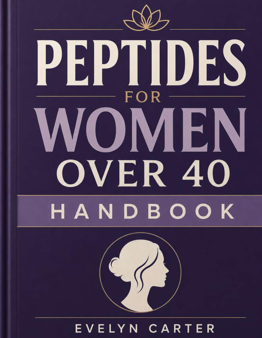 Peptides for Women Over 40 Handbook: An Evidence-Based Guide to Healthy Aging, Metabolic Wellness, and Hormonal Health