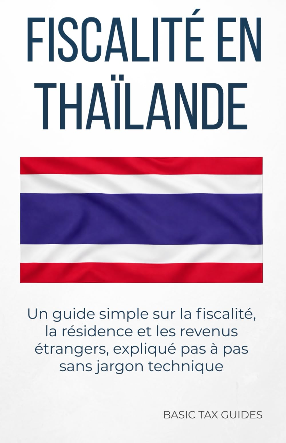 Fiscalité en Thaïlande: Un guide simple sur la fiscalité, la résidence et les revenus étrangers, expliqué pas à pas sans jargon technique (Basic Tax Guides)