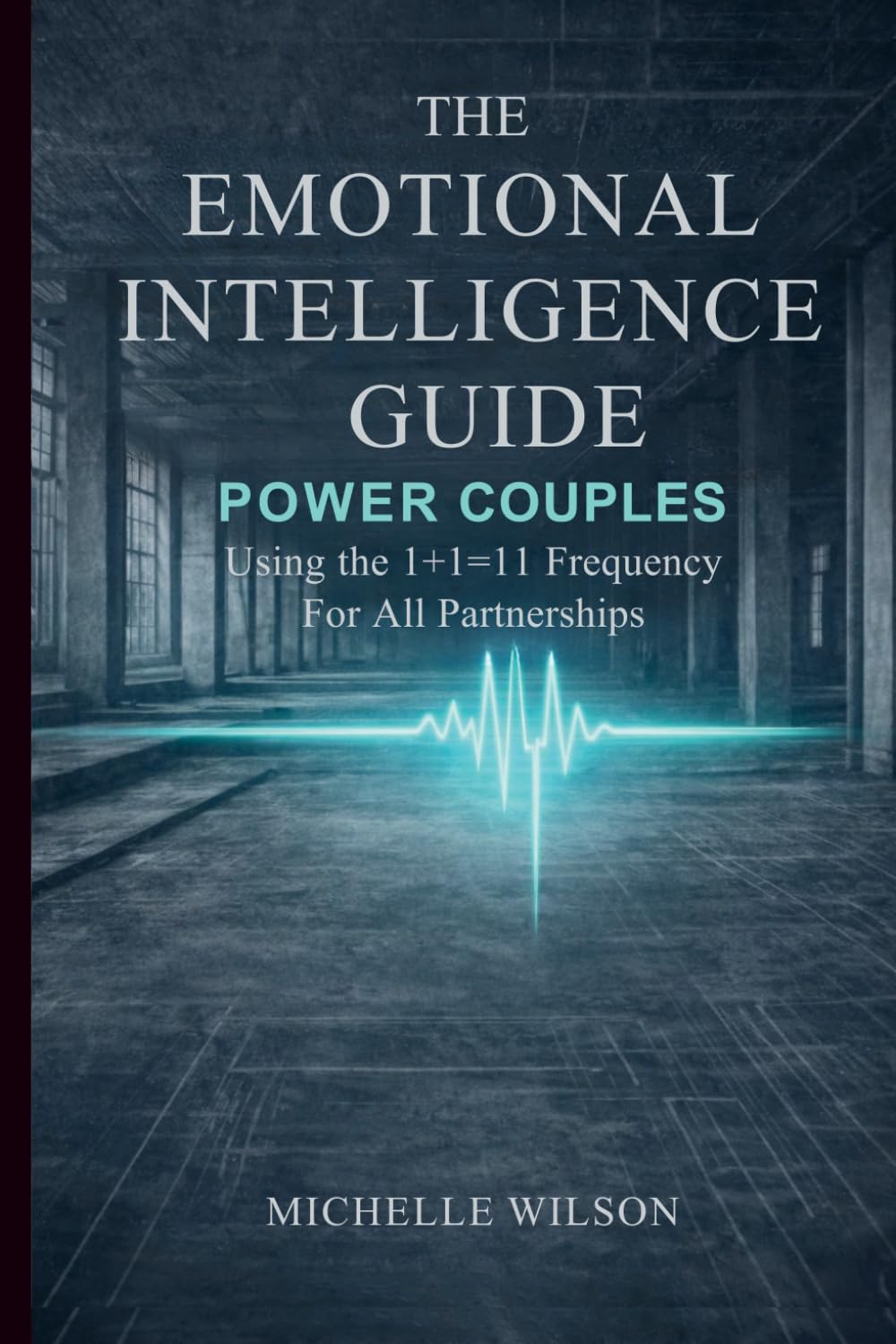 The Emotional Intelligence Guide for Power Couples: Using the 1+1=11 Frequency for All Partnerships (Relational Architecture)