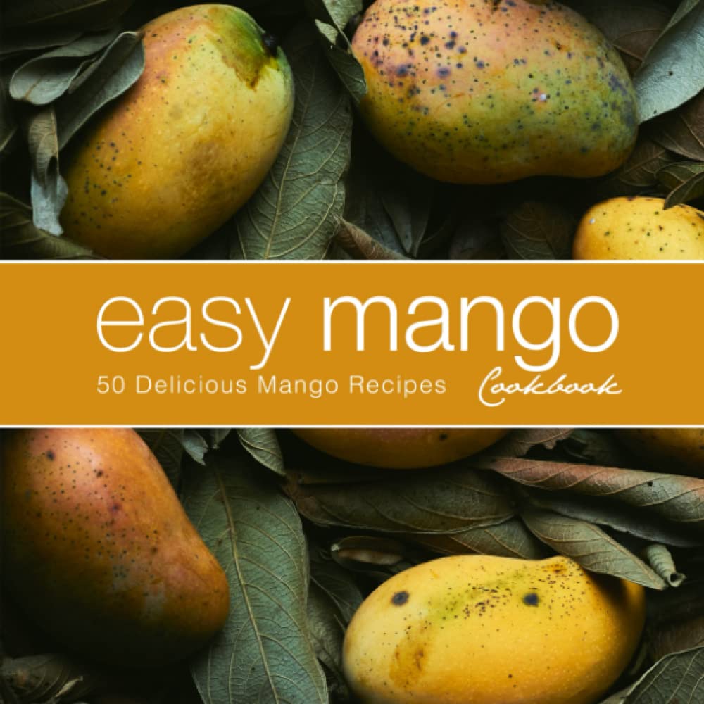 Easy Mango Cookbook: 50 Delicious Mango Recipes