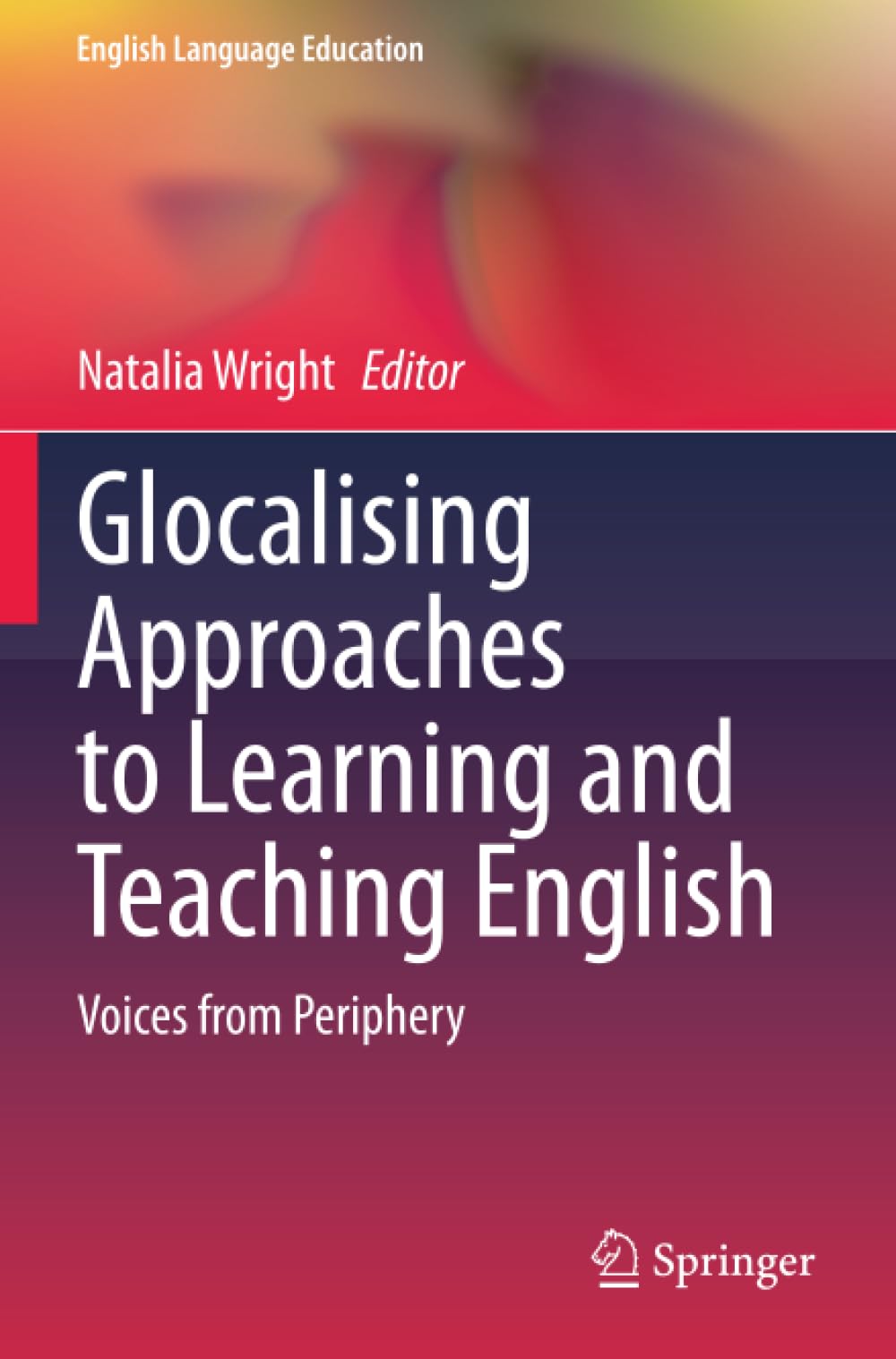 Glocalising Approaches to Learning and Teaching English: Voices from Periphery (English Language Education)
