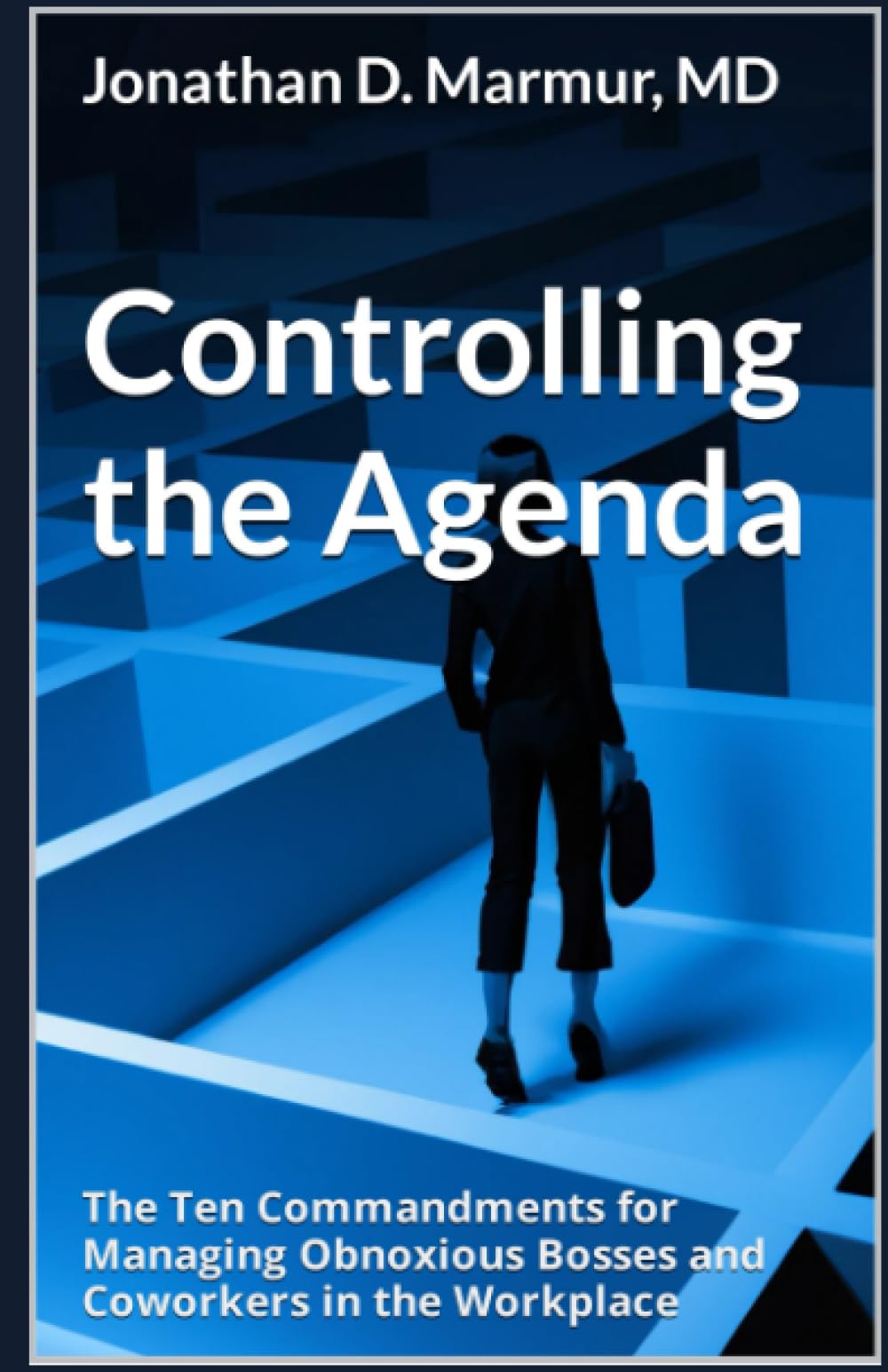 Controlling the Agenda: The Ten Commandments for Managing Obnoxious Bosses and Coworkers in the Workplace