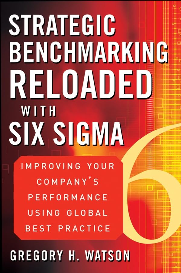 Strategic Benchmarking Reloaded with Six Sigma: Improving Your Company's Performance Using Global Best Practice 1st Edition