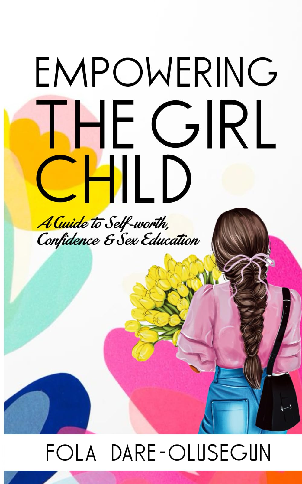 Empowering the Girl Child: A Guide to Self-worth, Confidence and Sex Education