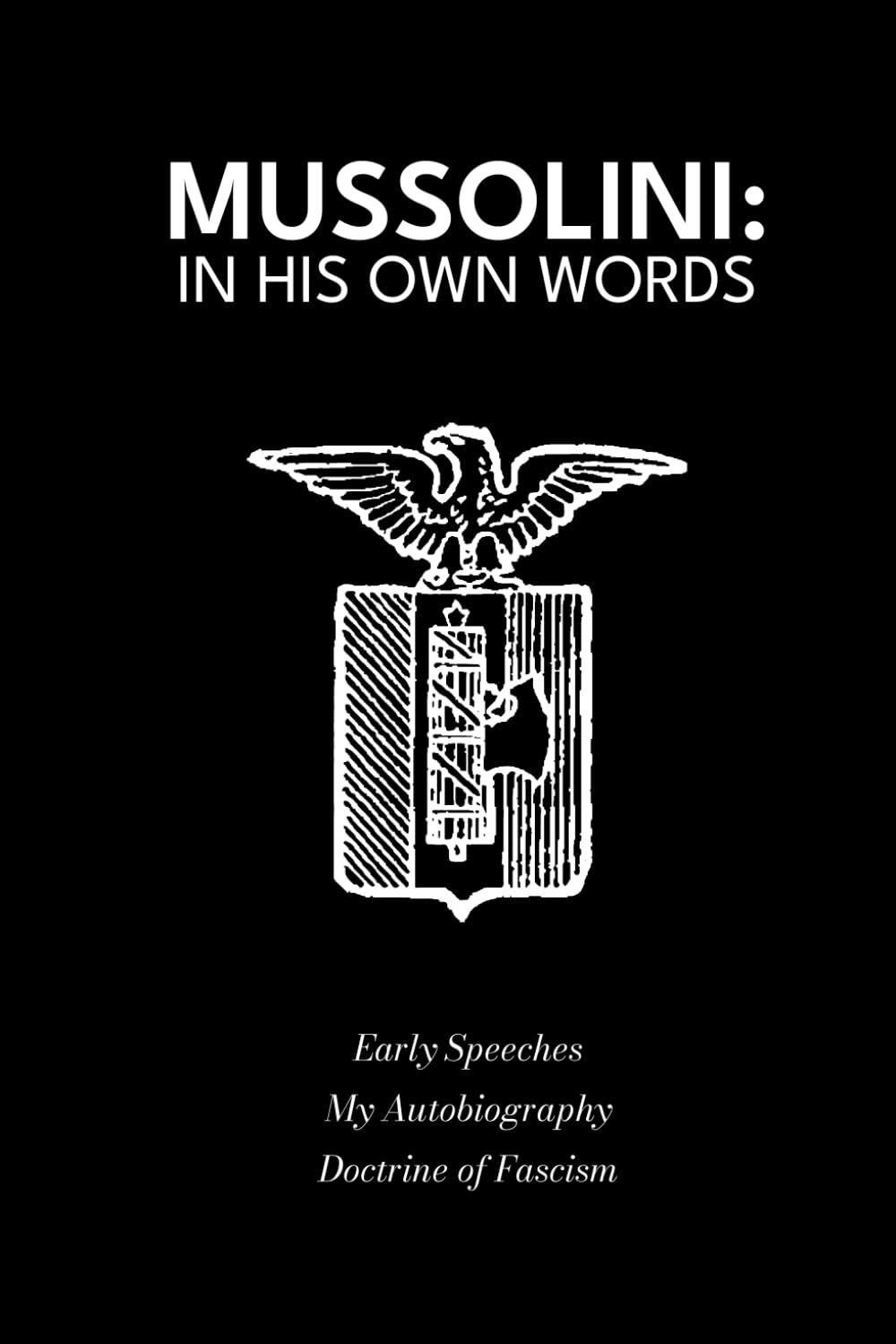 Mussolini: In His Own Words: Early Speeches, Autobiography and Doctrine of Fascism