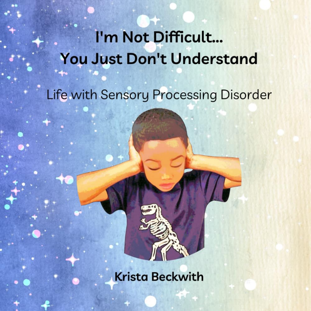 I'm Not Difficult...You Just Don't Understand: Life with Sensory Processing Disorder