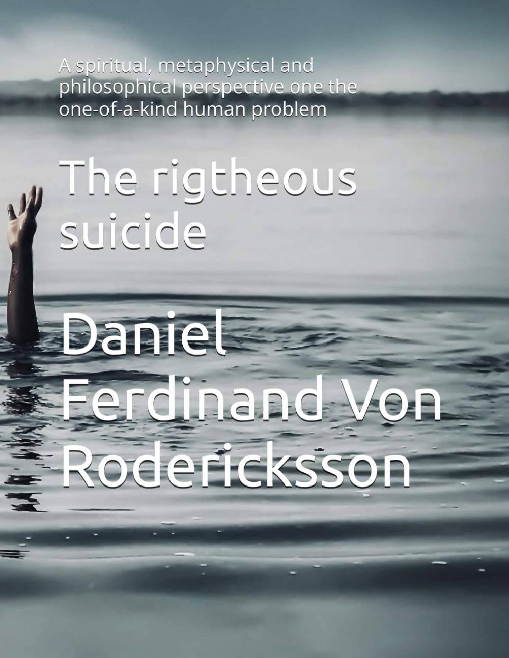 The rigtheous suicide: A spiritual, metaphysical and philosophical perspective one the one-of-a-kind human problem